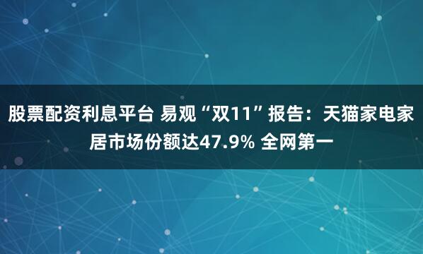 股票配资利息平台 易观“双11”报告：天猫家电家居市场份额达47.9% 全网第一