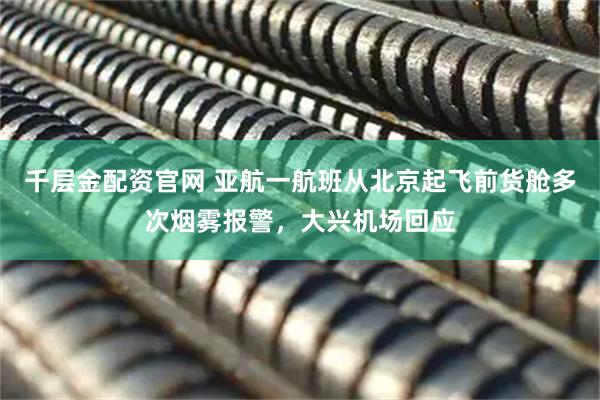 千层金配资官网 亚航一航班从北京起飞前货舱多次烟雾报警，大兴机场回应
