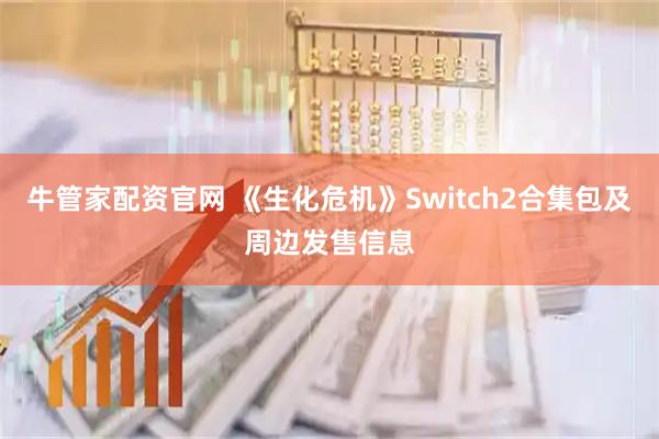 牛管家配资官网 《生化危机》Switch2合集包及周边发售信息