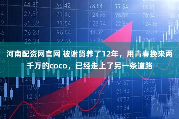 河南配资网官网 被谢贤养了12年，用青春换来两千万的coco，已经走上了另一条道路