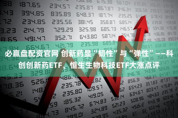 必赢盘配资官网 创新药显“韧性”与“弹性”——科创创新药ETF、恒生生物科技ETF大涨点评